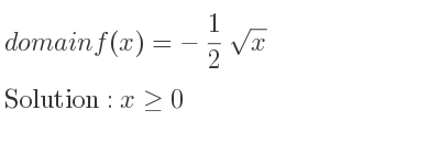 The domain of f(x)=-1/2 sqrt(x) is x>= 0